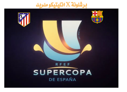 تابعوا معنا مباراة إياب كأس السوبر الإسباني- برشلونة × أتليتيكو مدريد